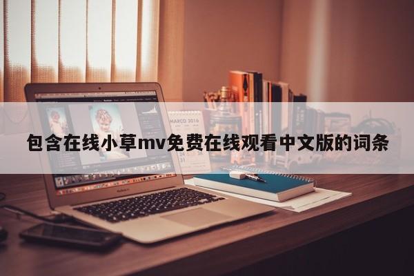 包含在线小草mv免费在线观看中文版的词条