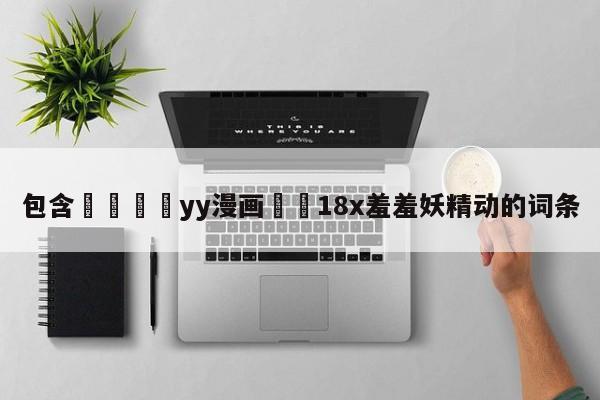 包含💛yy漫画❤️18x羞羞妖精动的词条