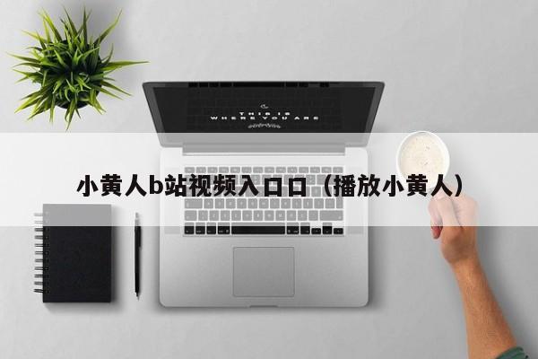小黄人b站视频入口口（播放小黄人）