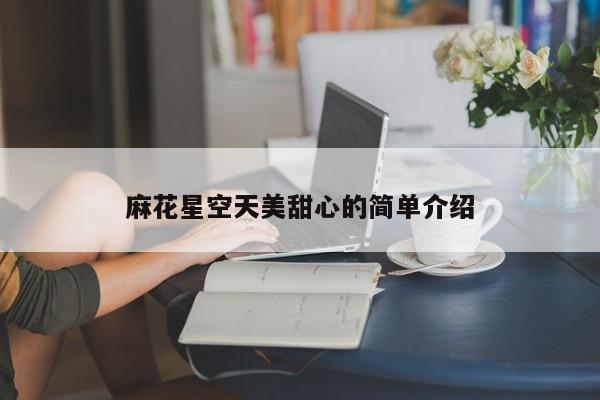 麻花星空天美甜心的简单介绍