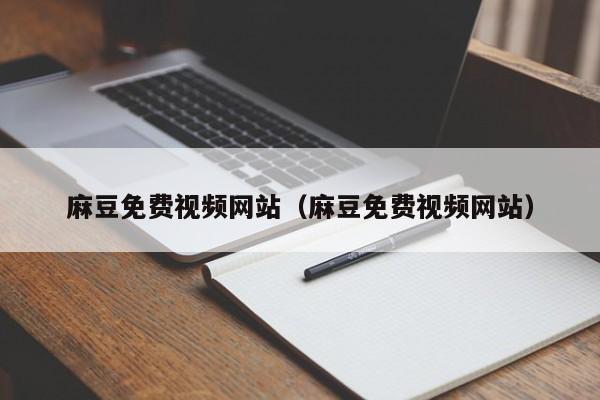 麻豆免费视频网站（麻豆免费视频网站）