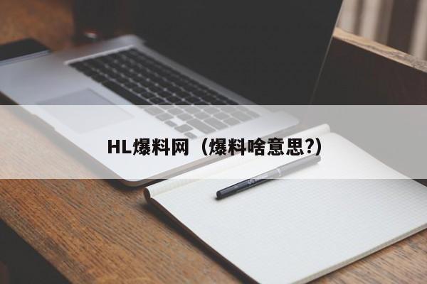 HL爆料网（爆料啥意思?）
