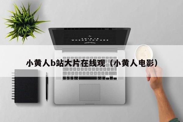 小黄人b站大片在线观（小黄人电影）