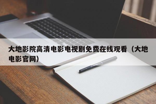 大地影院高清电影电视剧免费在线观看（大地电影官网）