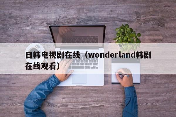 日韩电视剧在线（wonderland韩剧在线观看）