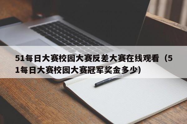 51每日大赛校园大赛反差大赛在线观看（51每日大赛校园大赛冠军奖金多少）