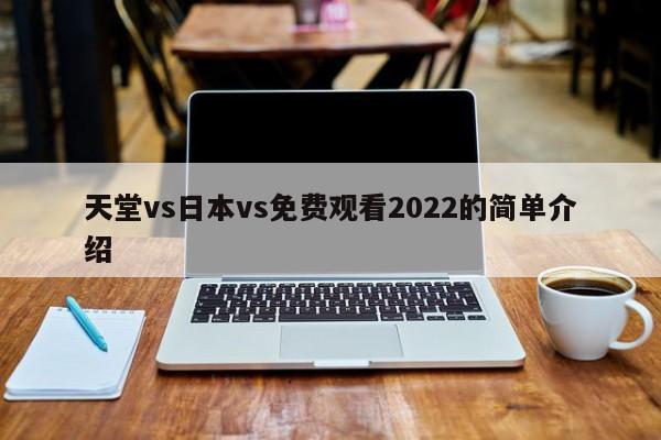 天堂vs日本vs免费观看2022的简单介绍