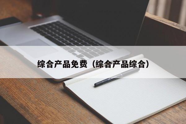 综合产品免费（综合产品综合）