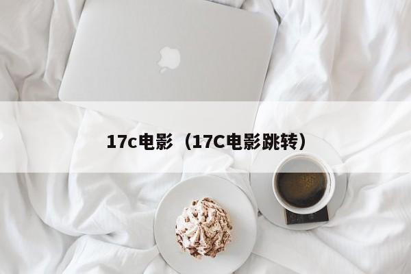 17c电影（17C电影跳转）