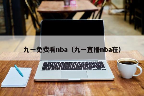 九一免费看nba（九一直播nba在）