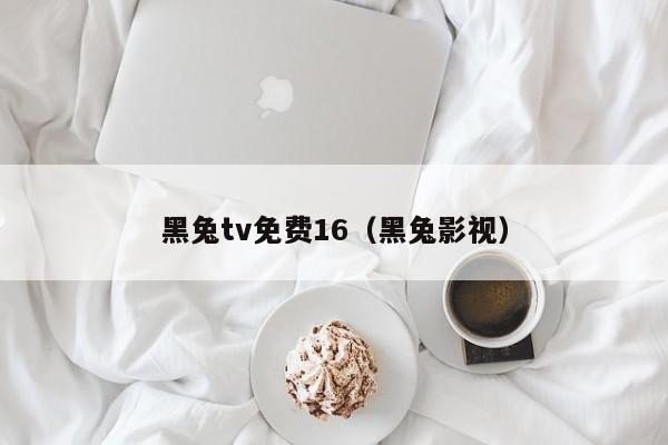黑兔tv免费16（黑兔影视）