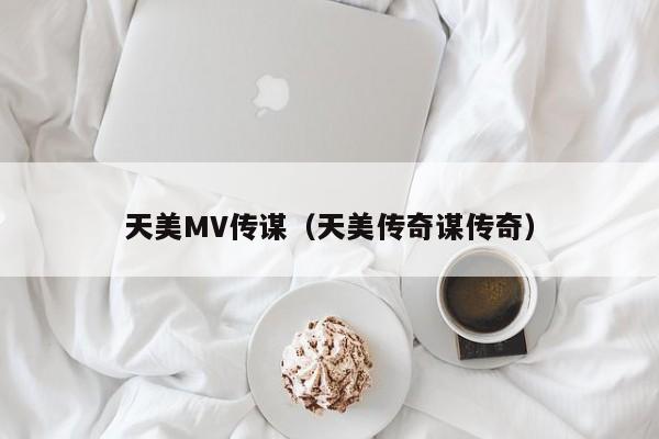 天美MV传谋（天美传奇谋传奇）