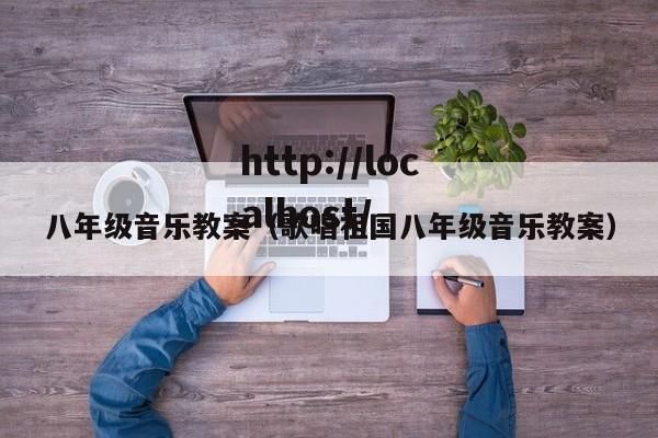 八年级音乐教案(歌唱祖国八年级音乐教案)